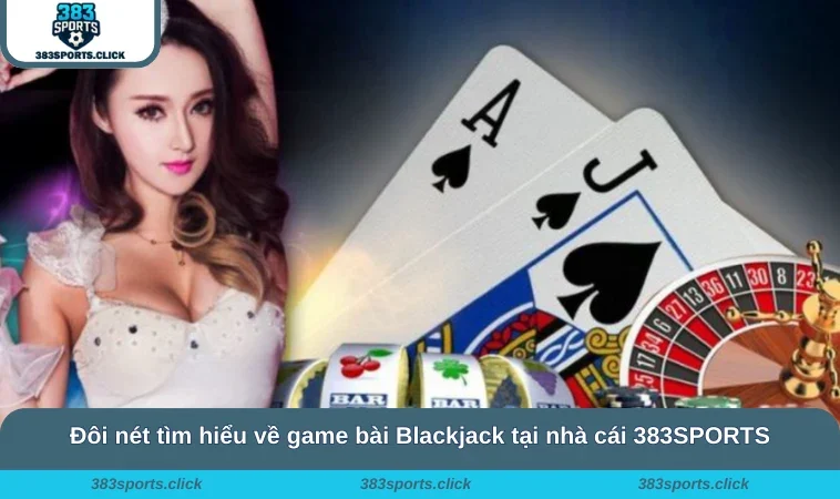 Cách Chơi Blackjack - Chinh Phục Mọi Ván Cược Tại 383SPORTS 1 Đôi nét tìm hiểu về game bài Blackjack tại nhà cái 383SPORTS