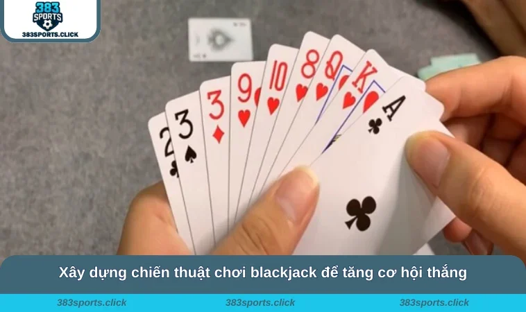 Cách Chơi Blackjack - Chinh Phục Mọi Ván Cược Tại 383SPORTS 3 Xây dựng chiến thuật chơi blackjack để tăng cơ hội thắng