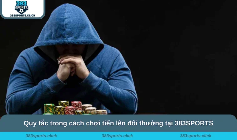Cách Chơi Tiến Lên - Đánh Bài Đã Tay, Nhận Ngay Thưởng Khủng 2 Quy tắc trong cách chơi tiến lên đổi thưởng tại 383SPORTS